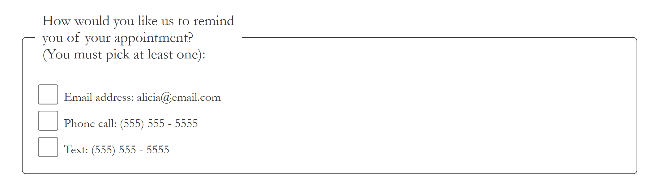 After the key that says that asterisks mark required fields, there is a fieldset with the group label
"How would you like us to remind you of your appointment? (You must pick at least one)." Below are three checkboxes for email, phone call, and text.